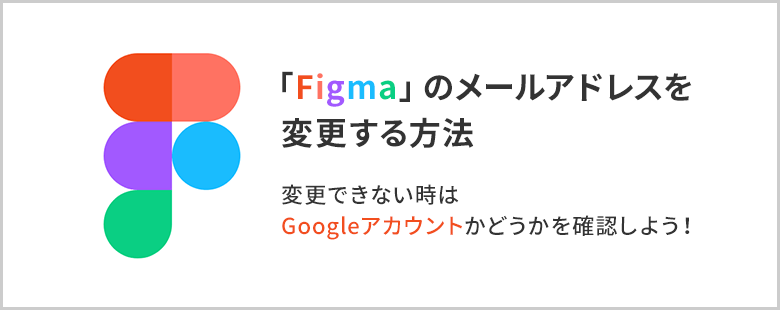 Figmaのメールアドレスを変更する方法 変更できない時はココをチェック